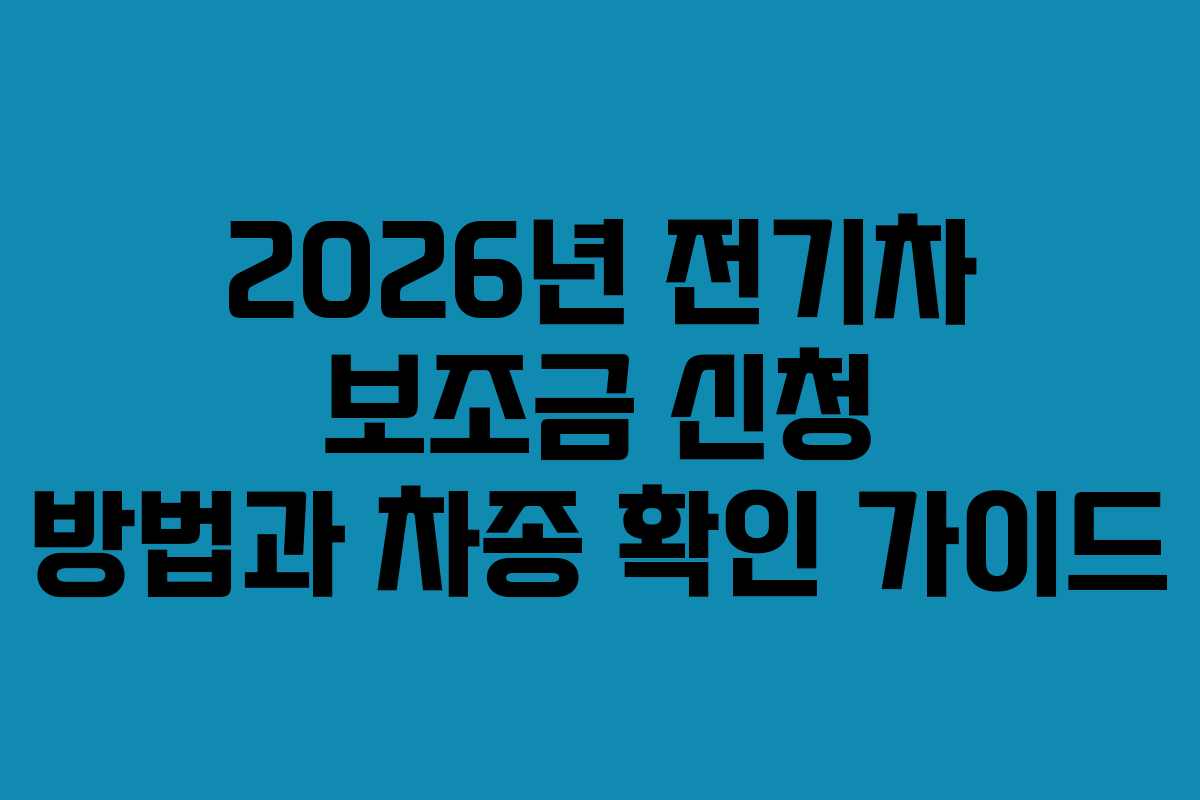 2026년 전기차 보조금 신청 방법과 차종 확인 가이드 2026년 전기차 보조금 신청 방법과 차종 확인 가이드