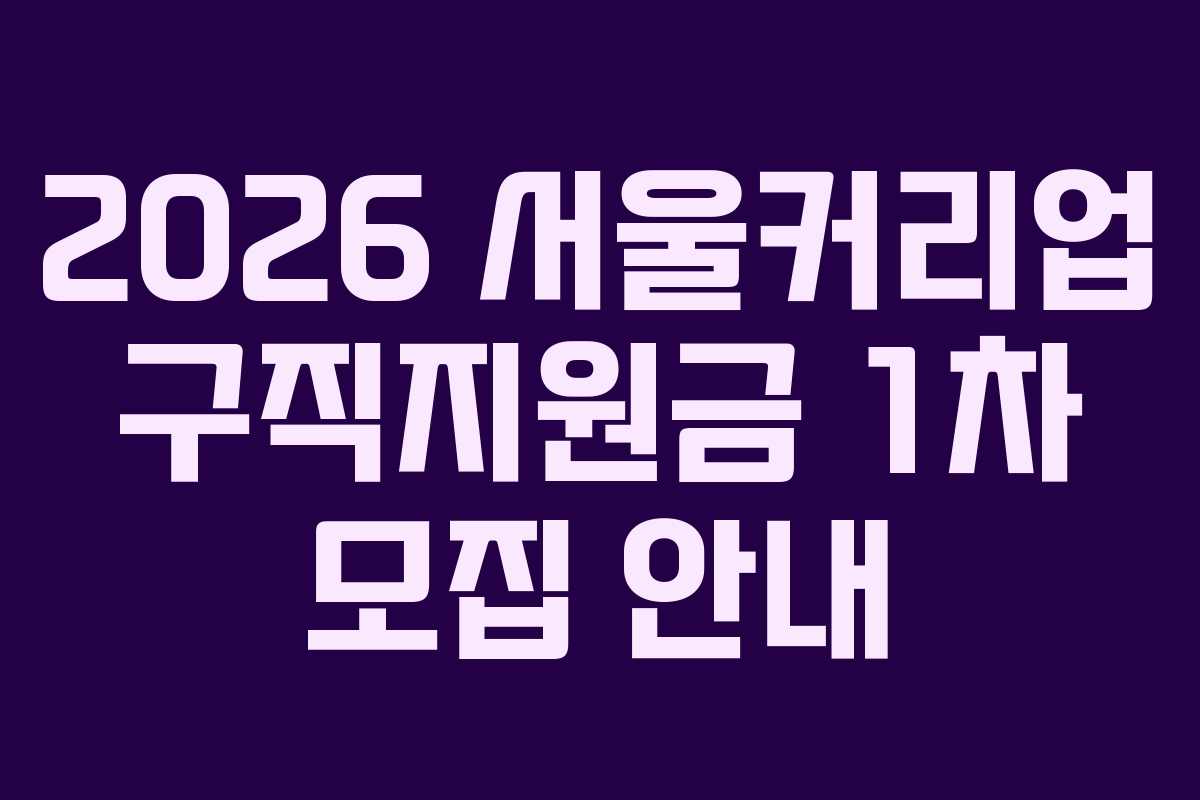 2026 서울커리업 구직지원금 1차 모집 안내 2026 서울커리업 구직지원금 1차 모집 안내