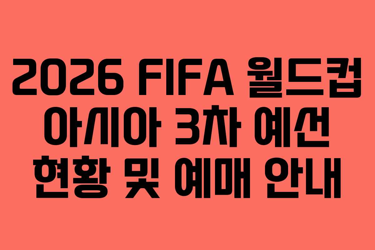 2026 FIFA 월드컵 아시아 3차 예선 현황 및 예매 안내