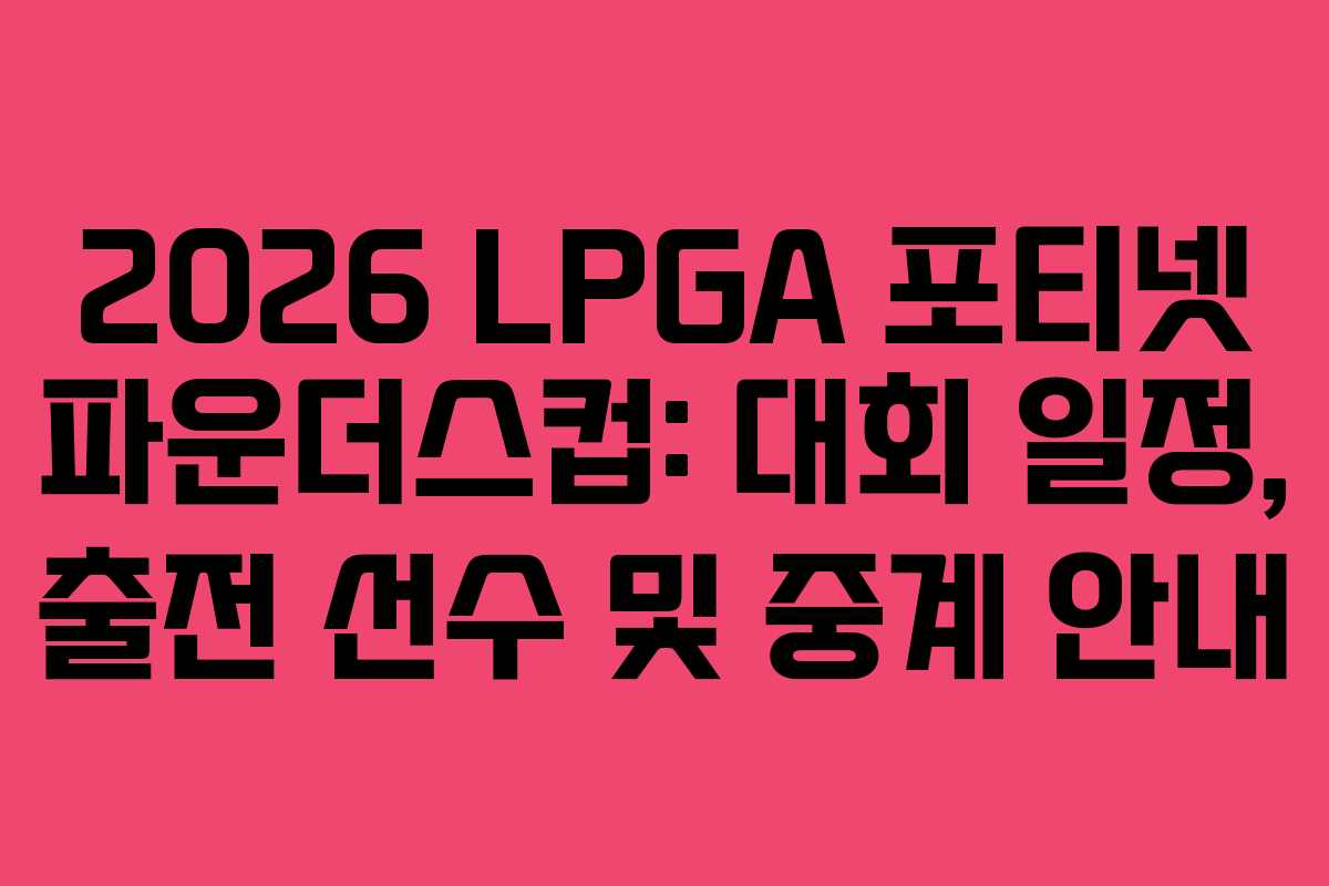 2026 LPGA 포티넷 파운더스컵: 대회 일정, 출전 선수 및 중계 안내
