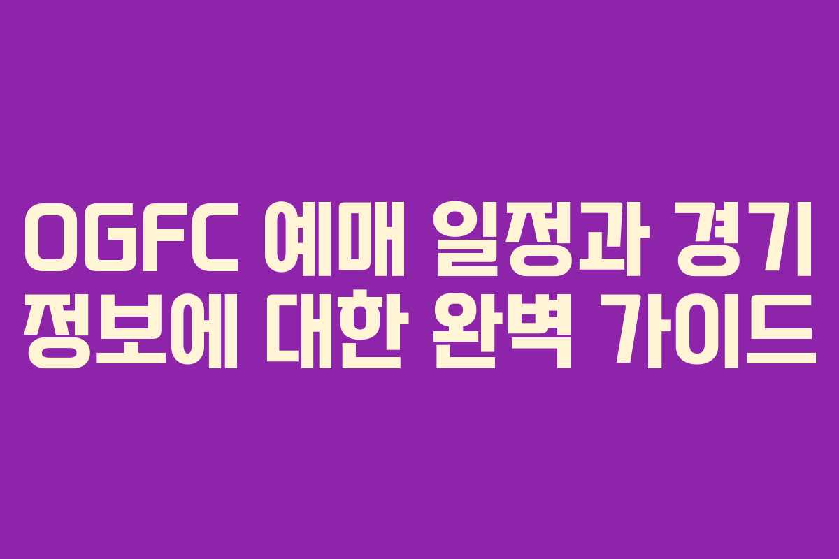 OGFC 예매 일정과 경기 정보에 대한 완벽 가이드 OGFC 예매 일정과 경기 정보에 대한 완벽 가이드