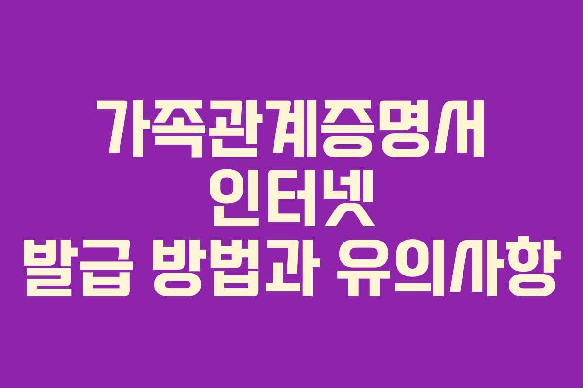 가족관계증명서 인터넷 발급 방법과 유의사항