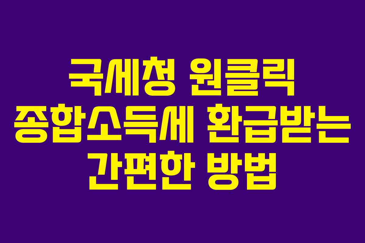 국세청 원클릭 종합소득세 환급받는 간편한 방법 국세청 원클릭 종합소득세 환급받는 간편한 방법