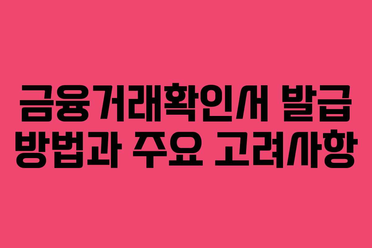 금융거래확인서 발급 방법과 주요 고려사항