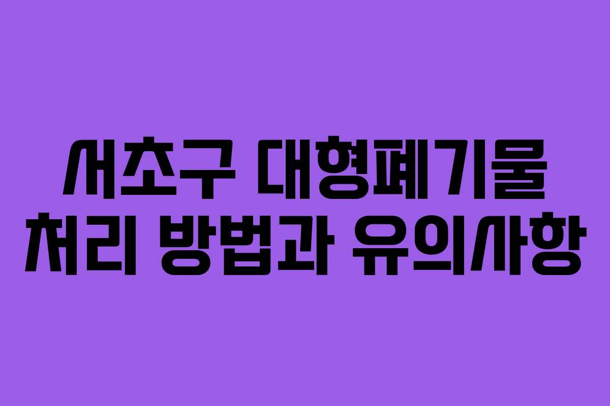 서초구 대형폐기물 처리 방법과 유의사항 서초구 대형폐기물 처리 방법과 유의사항