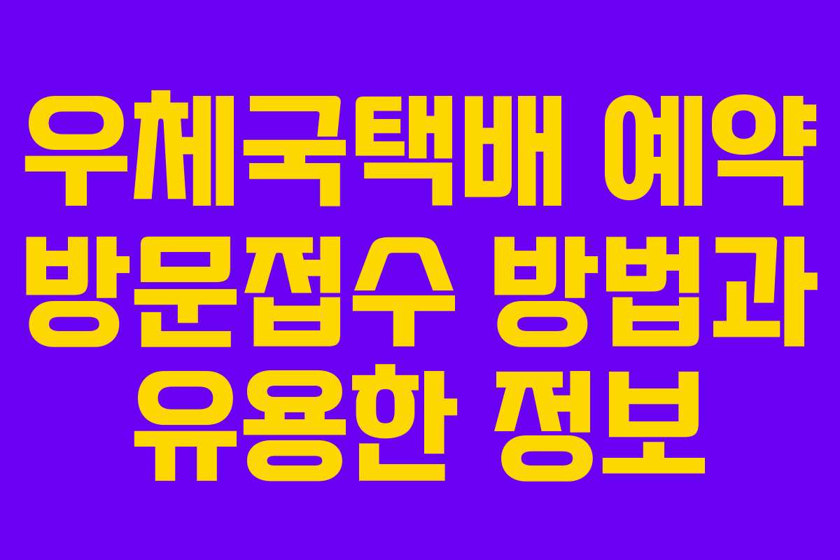 우체국택배 예약 방문접수 방법과 유용한 정보