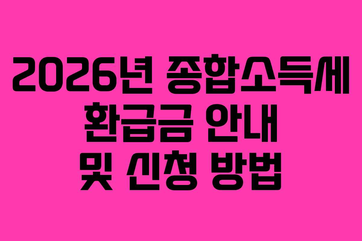 2026년 종합소득세 환급금 안내 및 신청 방법 2026년 종합소득세 환급금 안내 및 신청 방법