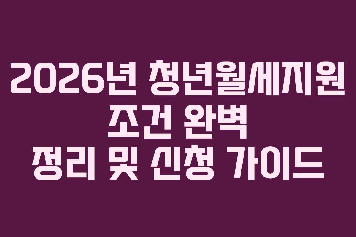 2026년 청년월세지원 조건 완벽 정리 및 신청 가이드