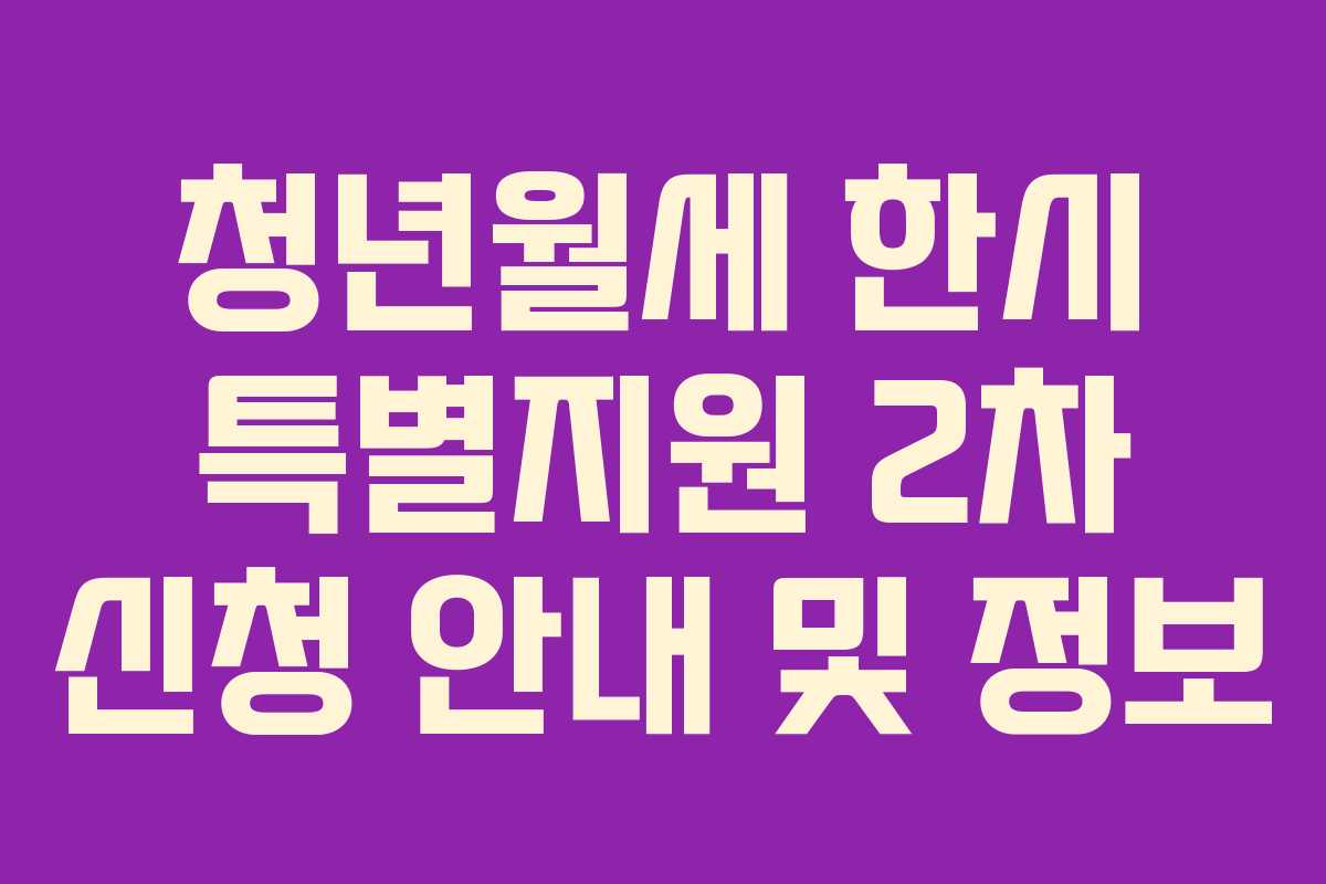 청년월세 한시 특별지원 2차 신청 안내 및 정보 청년월세 한시 특별지원 2차 신청 안내 및 정보