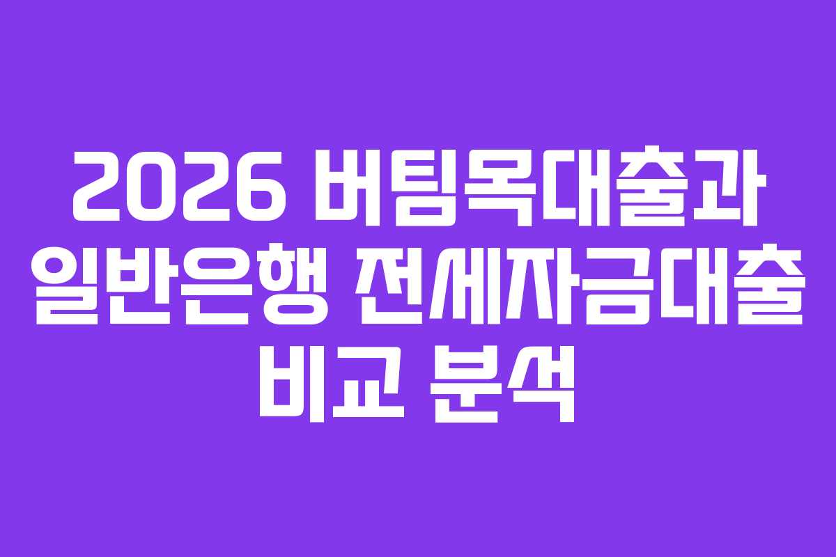2026 버팀목대출과 일반은행 전세자금대출 비교 분석