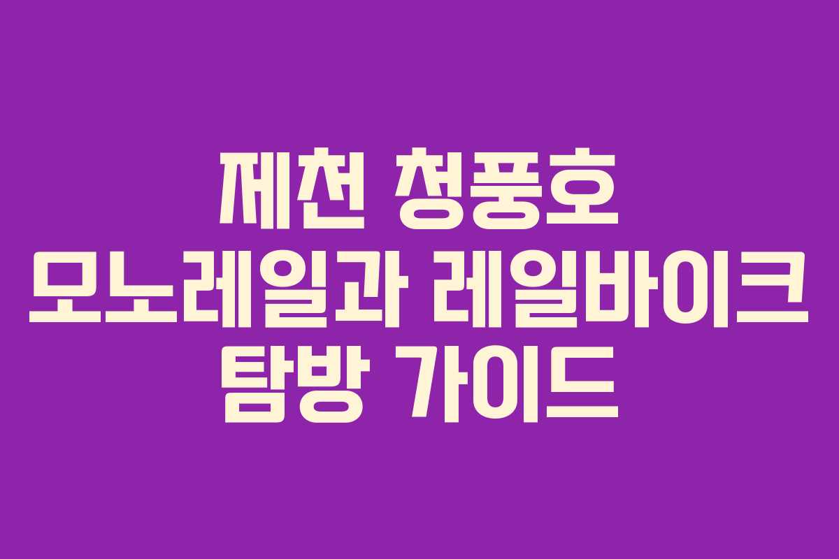 제천 청풍호 모노레일과 레일바이크 탐방 가이드 제천 청풍호 모노레일과 레일바이크 탐방 가이드
