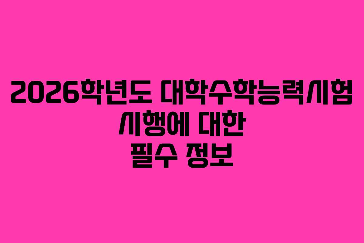 2026학년도 대학수학능력시험 시행에 대한 필수 정보