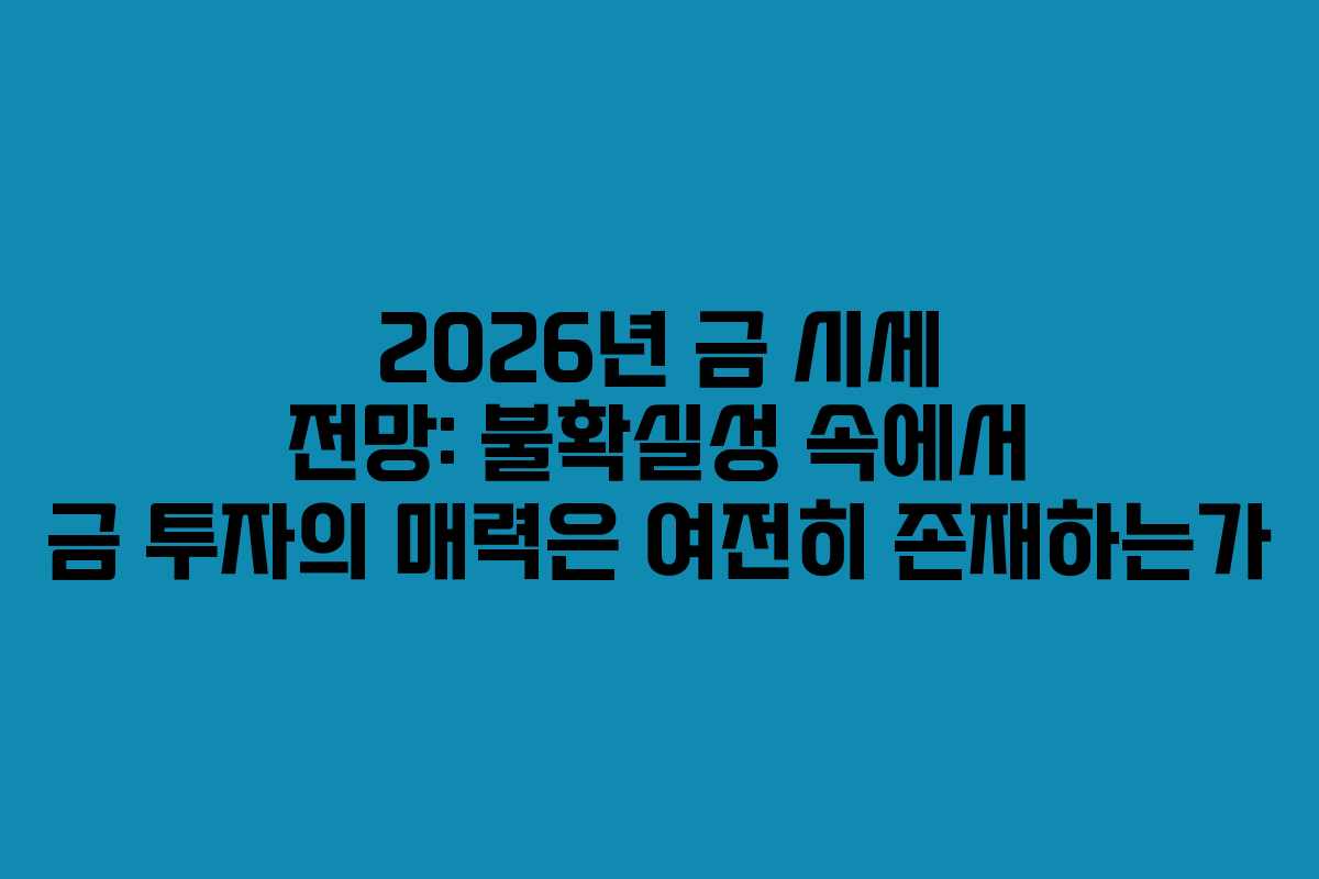 2026년 금 시세 전망: 불확실성 속에서 금 투자의 매력은 여전히 존재하는가