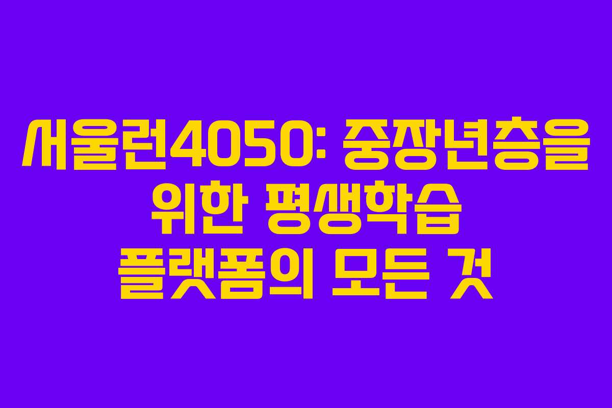서울런4050: 중장년층을 위한 평생학습 플랫폼의 모든 것