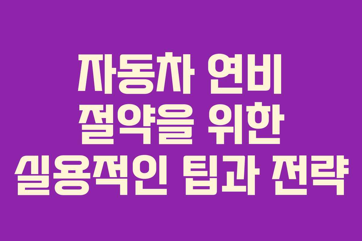 자동차 연비 절약을 위한 실용적인 팁과 전략