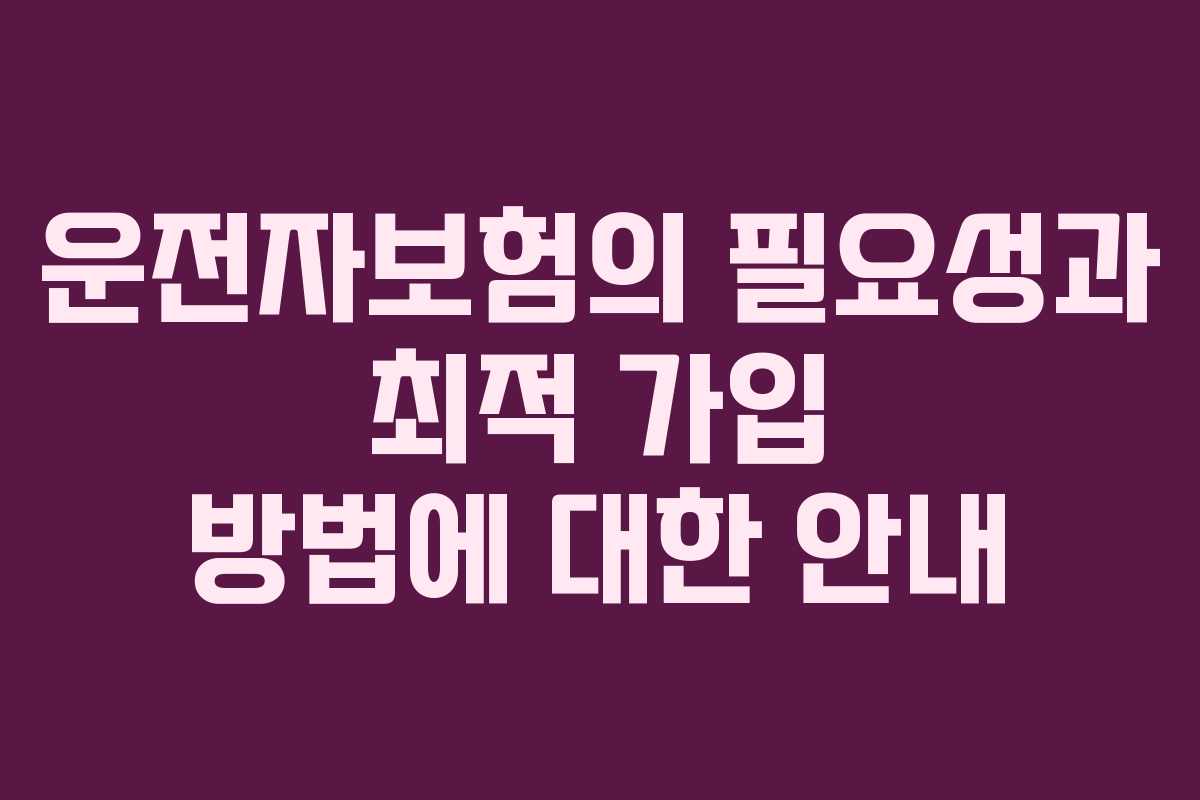 운전자보험의 필요성과 최적 가입 방법에 대한 안내