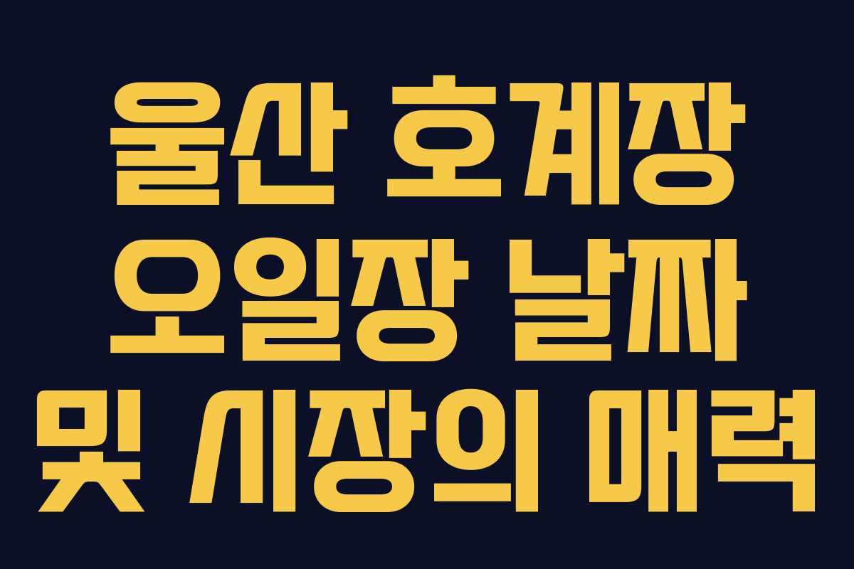 울산 호계장 오일장 날짜 및 시장의 매력