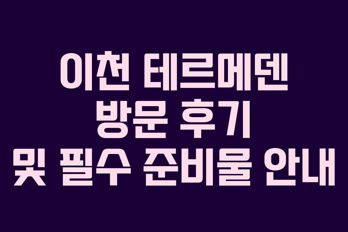 이천 테르메덴 방문 후기 및 필수 준비물 안내