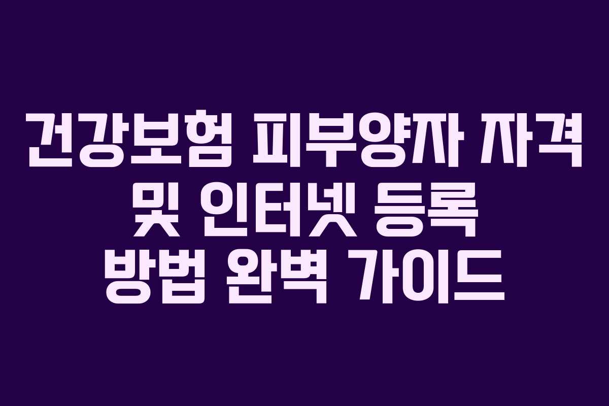 건강보험 피부양자 자격 및 인터넷 등록 방법 완벽 가이드
