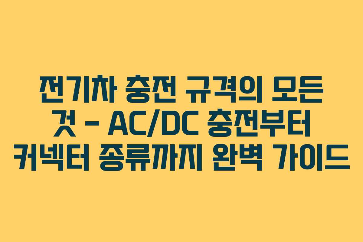 전기차 충전 규격의 모든 것 &ndash; AC/DC 충전부터 커넥터 종류까지 완벽 가이드