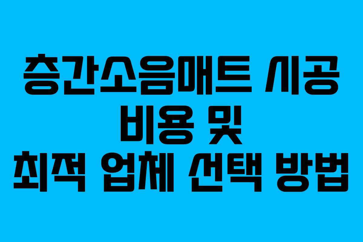 층간소음매트 시공 비용 및 최적 업체 선택 방법