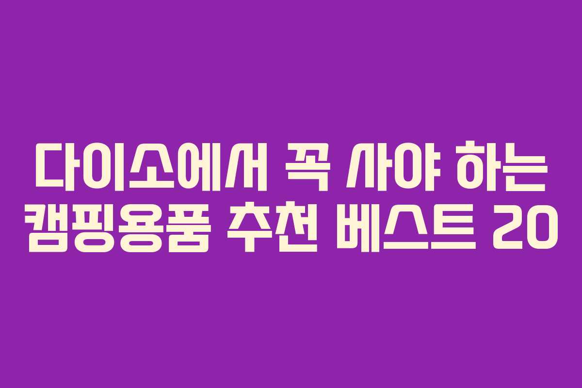 다이소에서 꼭 사야 하는 캠핑용품 추천 베스트 20