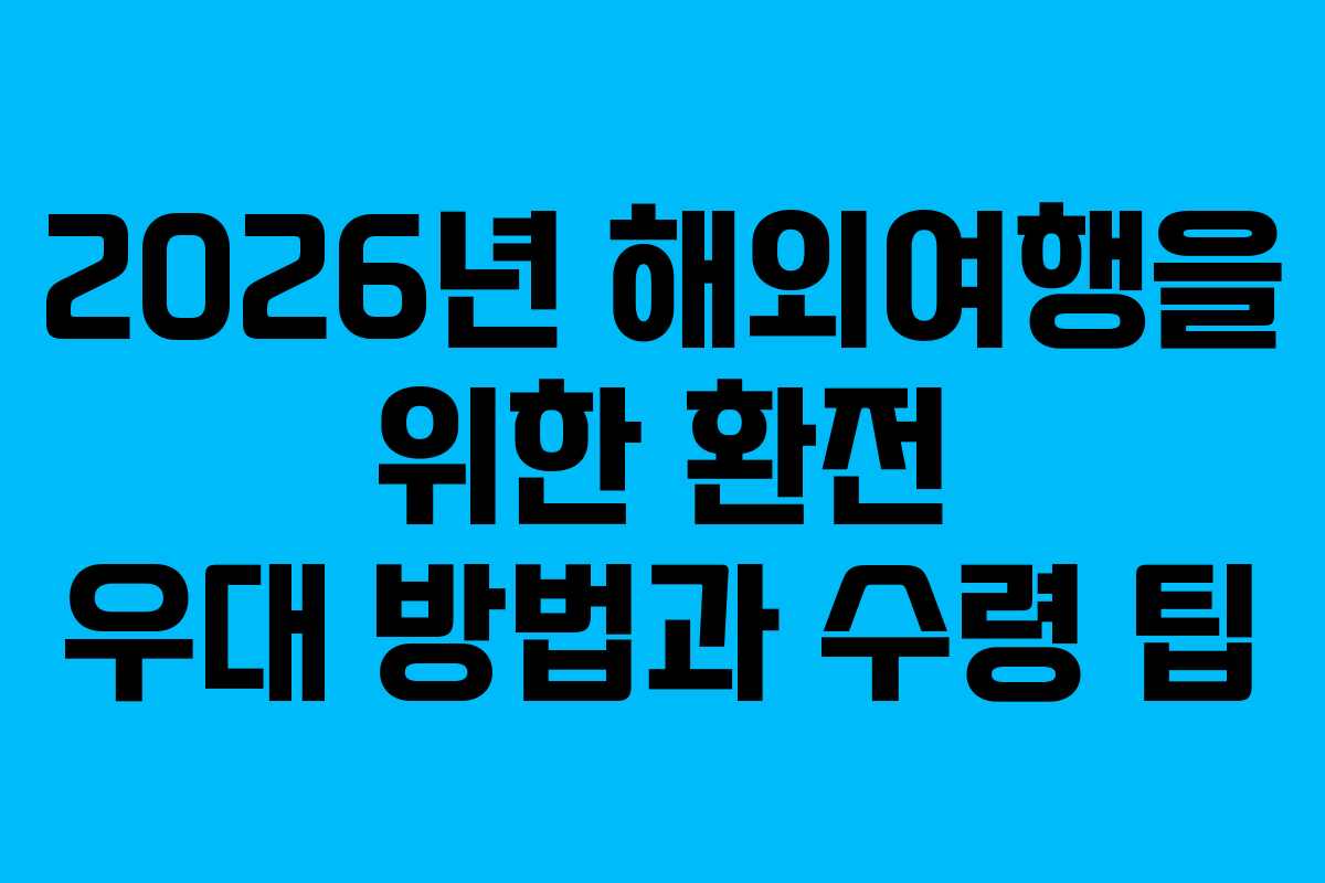 2026년 해외여행을 위한 환전 우대 방법과 수령 팁