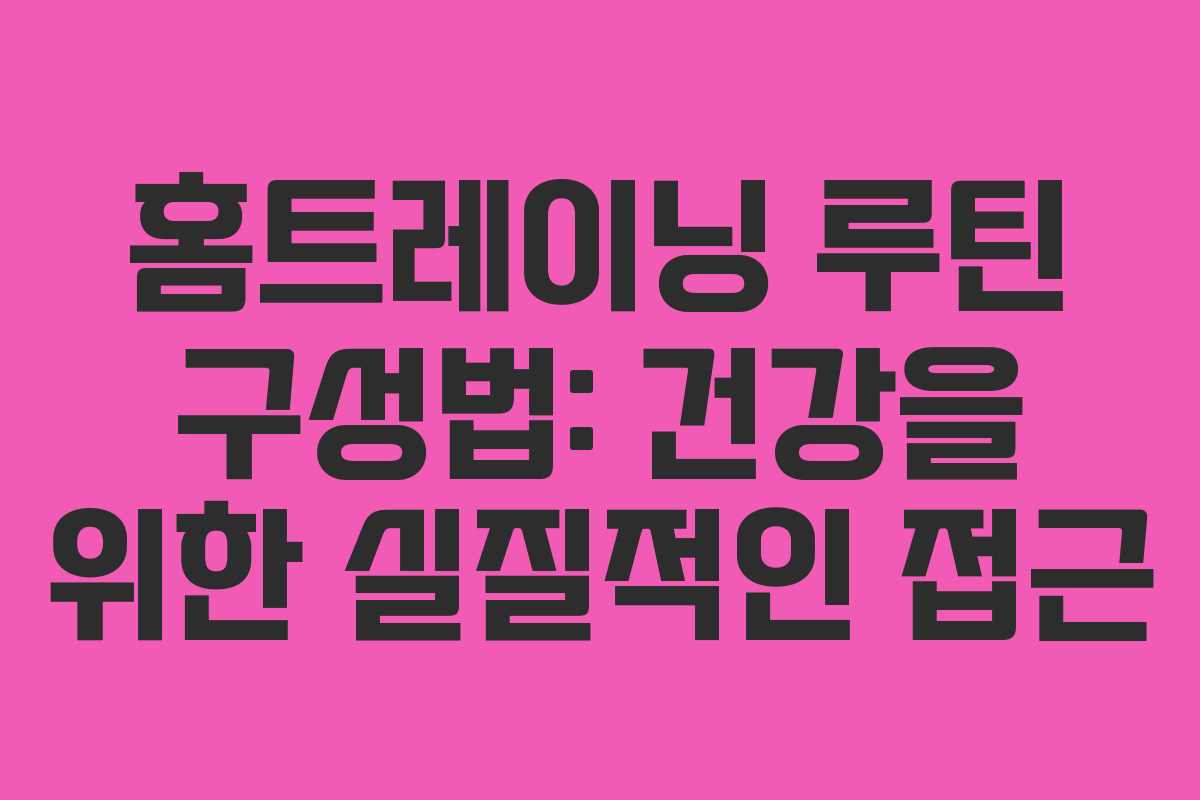 홈트레이닝 루틴 구성법: 건강을 위한 실질적인 접근