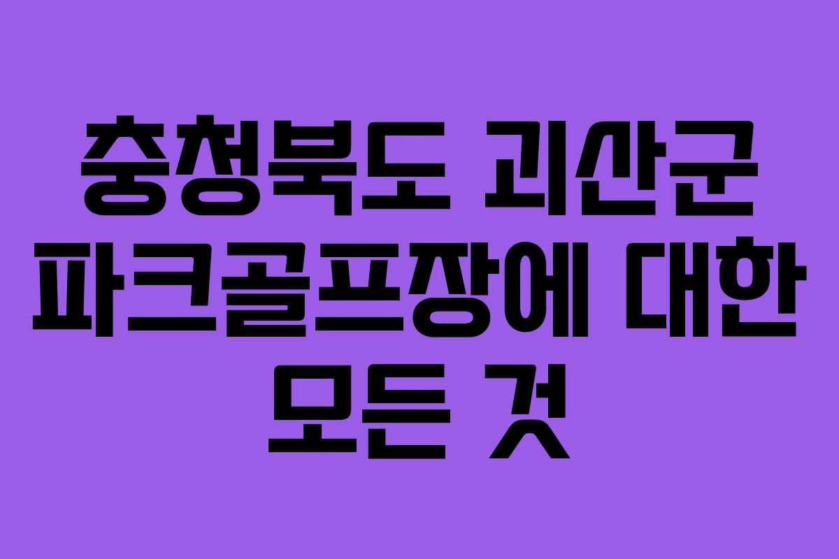 충청북도 괴산군 파크골프장에 대한 모든 것