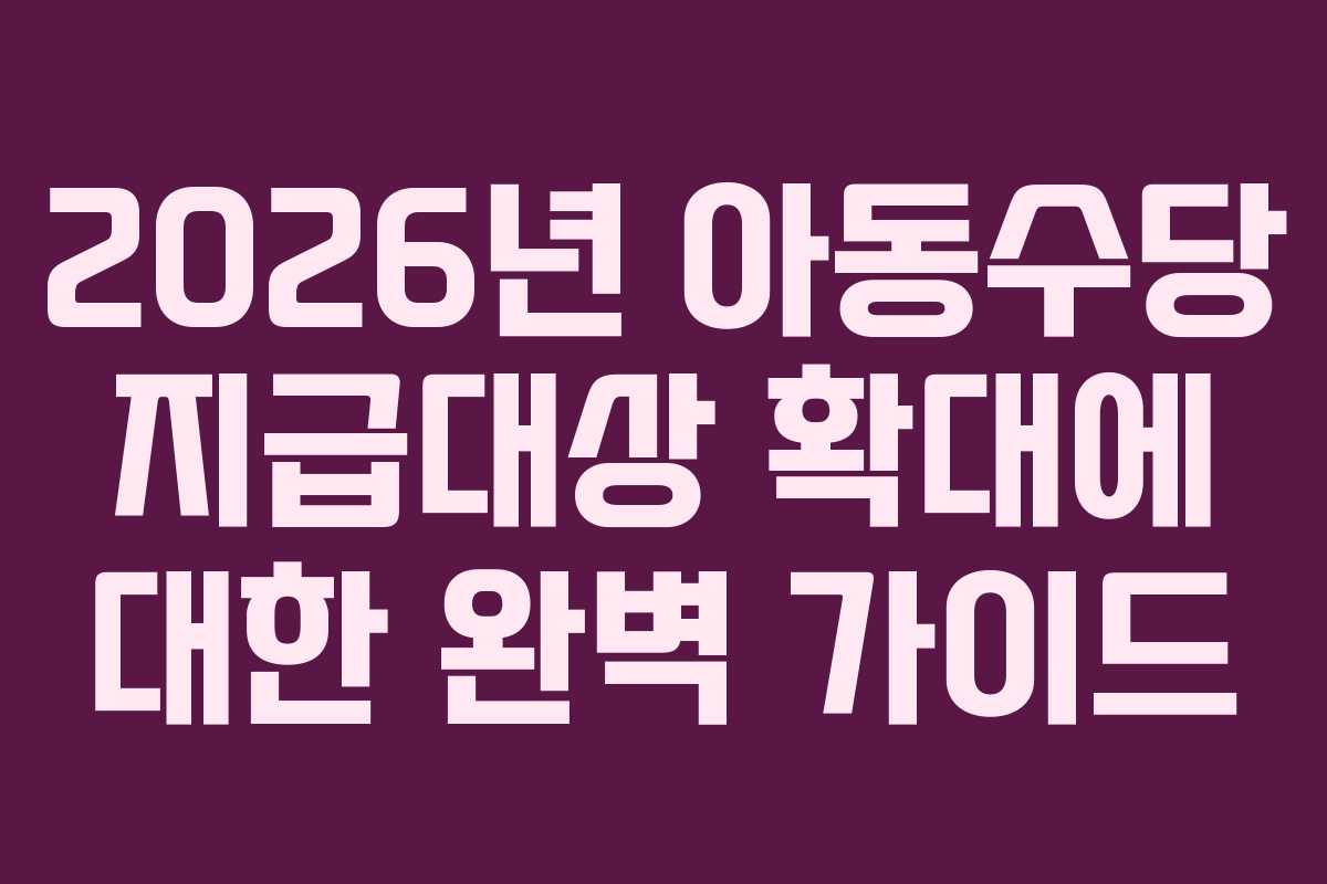 2026년 아동수당 지급대상 확대에 대한 완벽 가이드