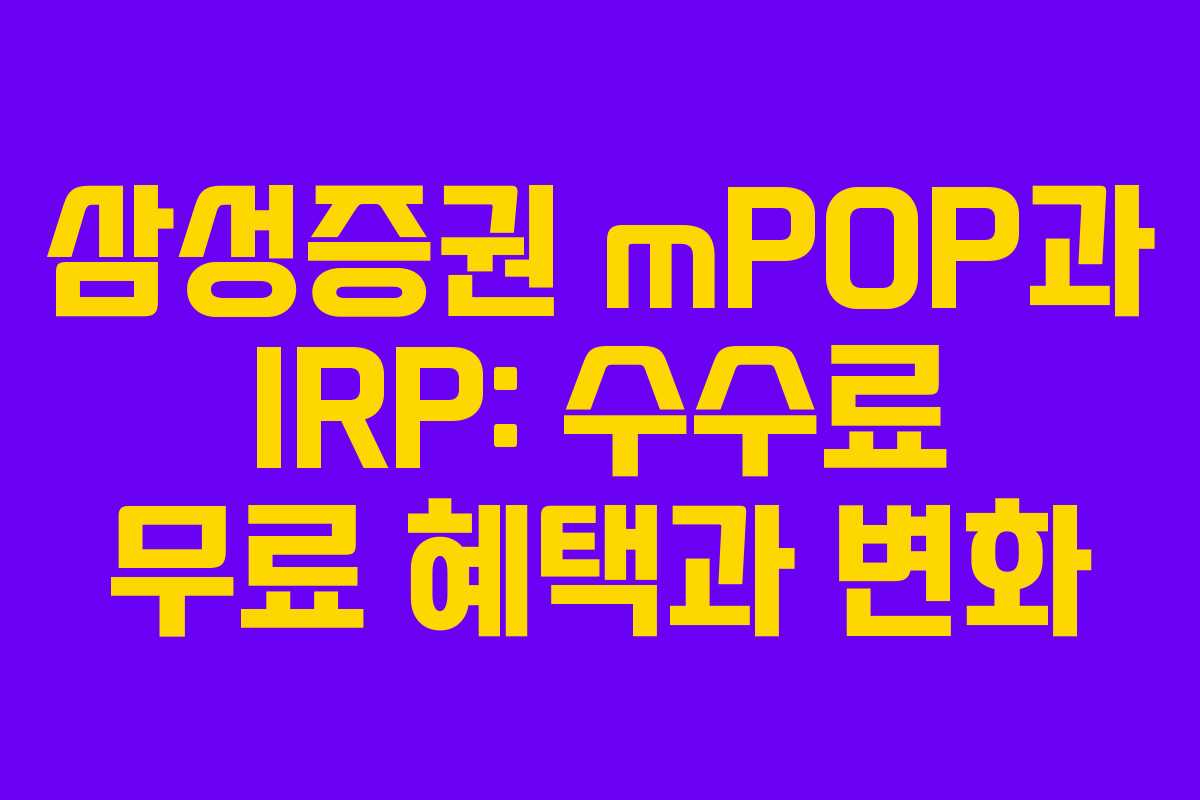 삼성증권 mPOP과 IRP: 수수료 무료 혜택과 변화