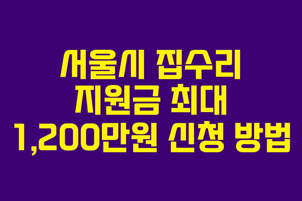 서울시 집수리 지원금 최대 1,200만원 신청 방법