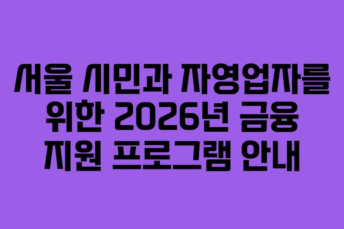 서울 시민과 자영업자를 위한 2026년 금융 지원 프로그램 안내
