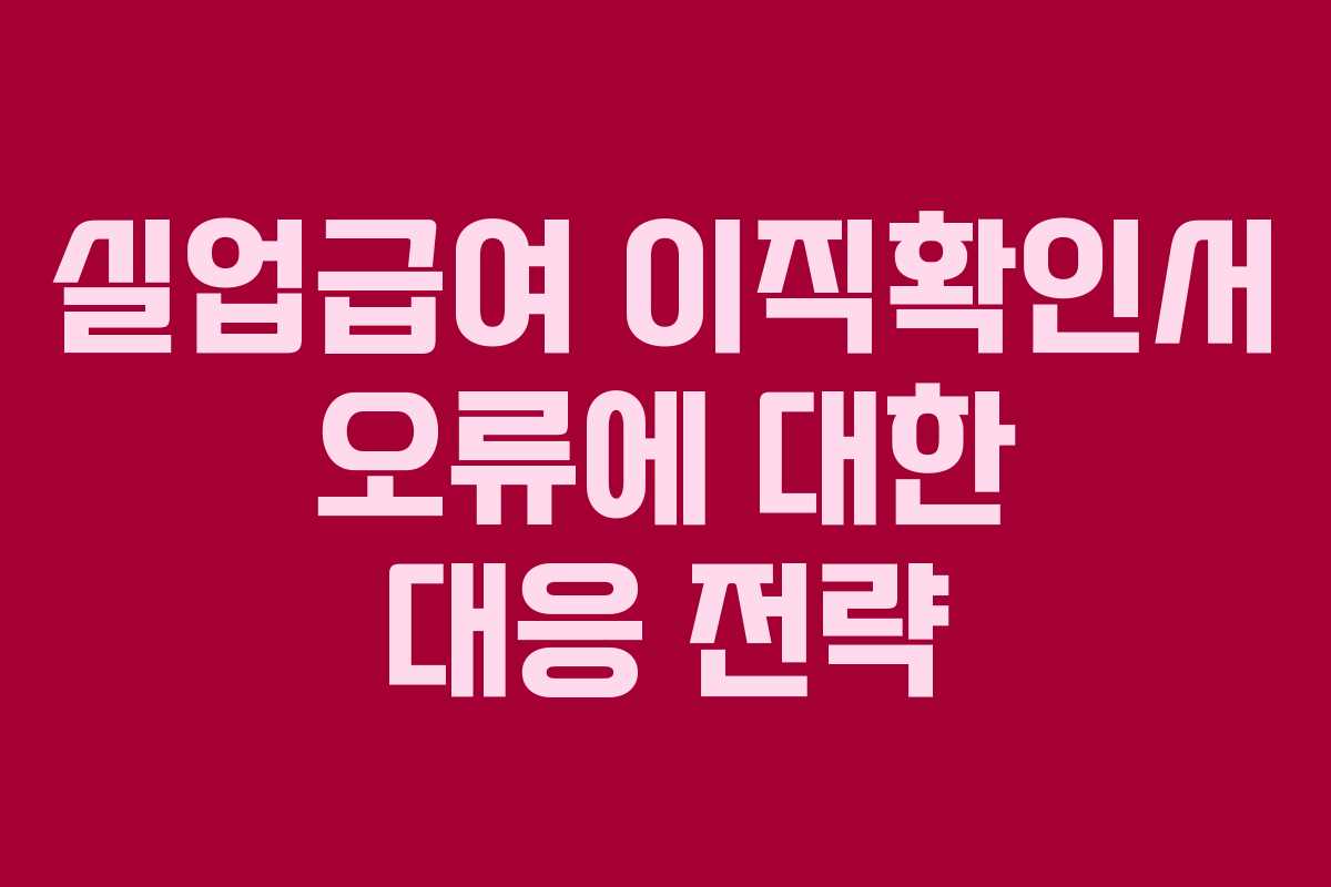 실업급여 이직확인서 오류에 대한 대응 전략