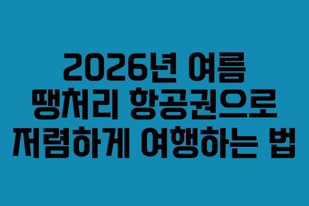 2026년 여름 땡처리 항공권으로 저렴하게 여행하는 법