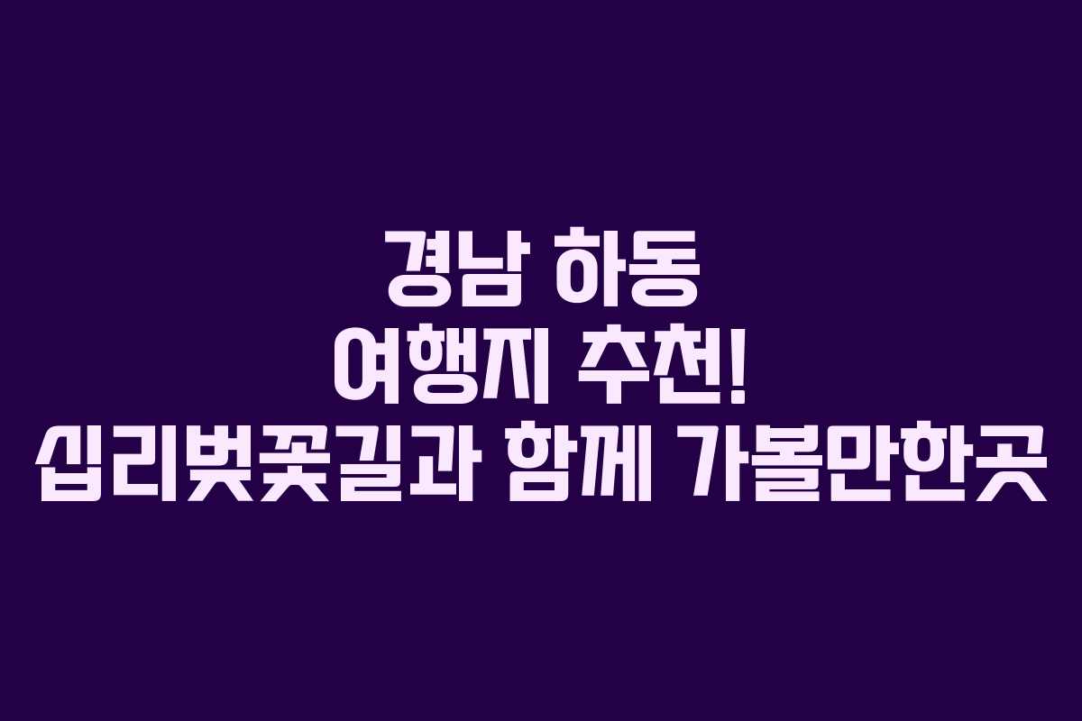 경남 하동 여행지 추천! 십리벚꽃길과 함께 가볼만한곳