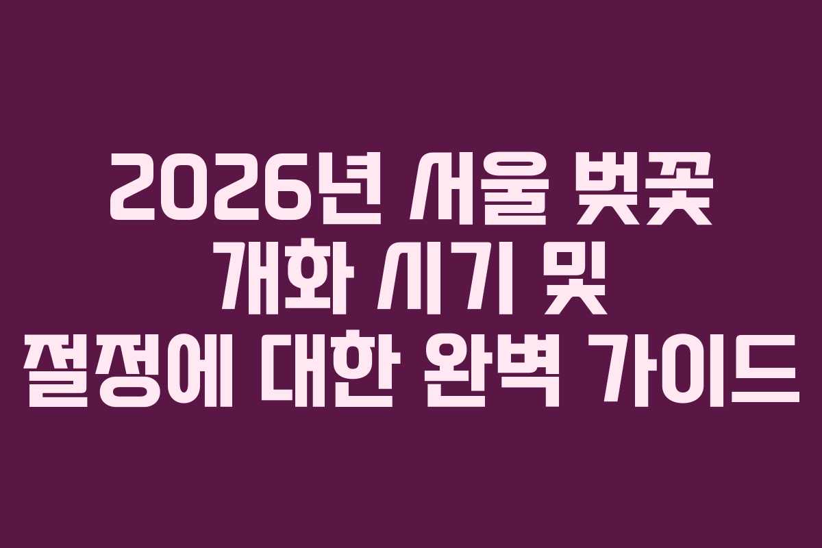 2026년 서울 벚꽃 개화 시기 및 절정에 대한 완벽 가이드