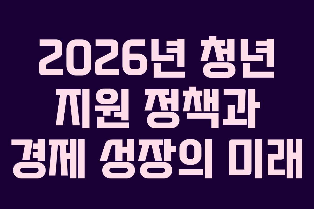 2026년 청년 지원 정책과 경제 성장의 미래