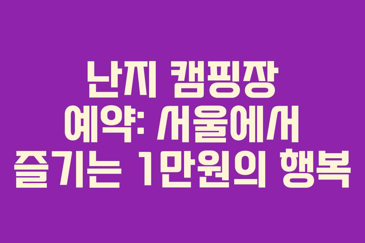 난지 캠핑장 예약: 서울에서 즐기는 1만원의 행복 난지 캠핑장 예약: 서울에서 즐기는 1만원의 행복