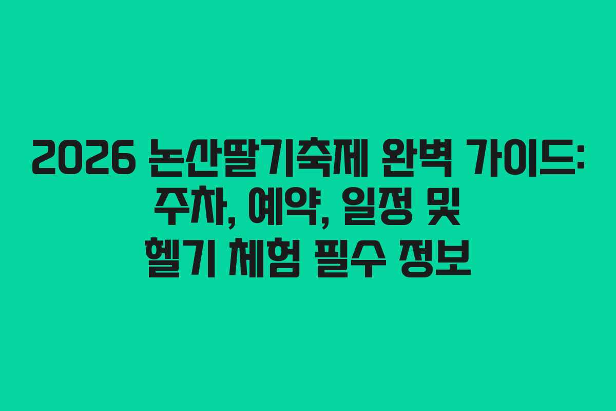 2026 논산딸기축제 완벽 가이드: 주차, 예약, 일정 및 헬기 체험 필수 정보 2026 논산딸기축제 완벽 가이드: 주차, 예약, 일정 및 헬기 체험 필수 정보