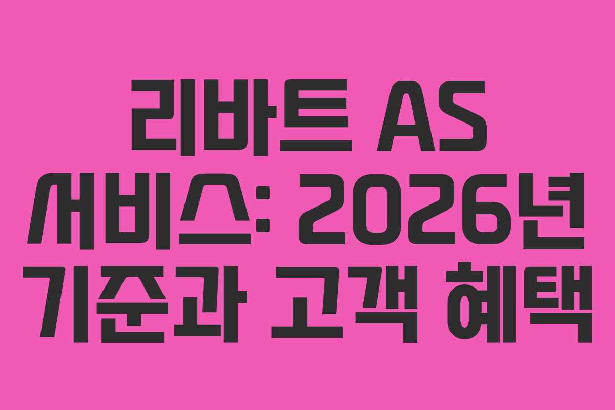 리바트 AS 서비스: 2026년 기준과 고객 혜택 리바트 AS 서비스: 2026년 기준과 고객 혜택