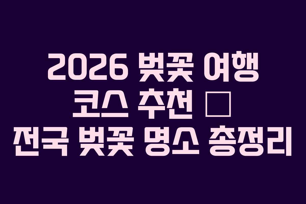 2026 벚꽃 여행 코스 추천 – 전국 벚꽃 명소 총정리 2026 벚꽃 여행 코스 추천 – 전국 벚꽃 명소 총정리