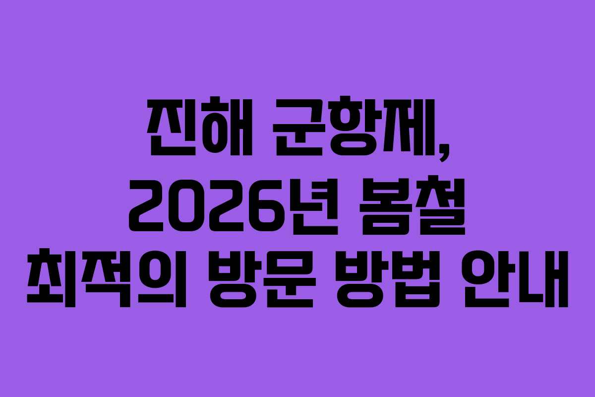 진해 군항제, 2026년 봄철 최적의 방문 방법 안내 진해 군항제, 2026년 봄철 최적의 방문 방법 안내