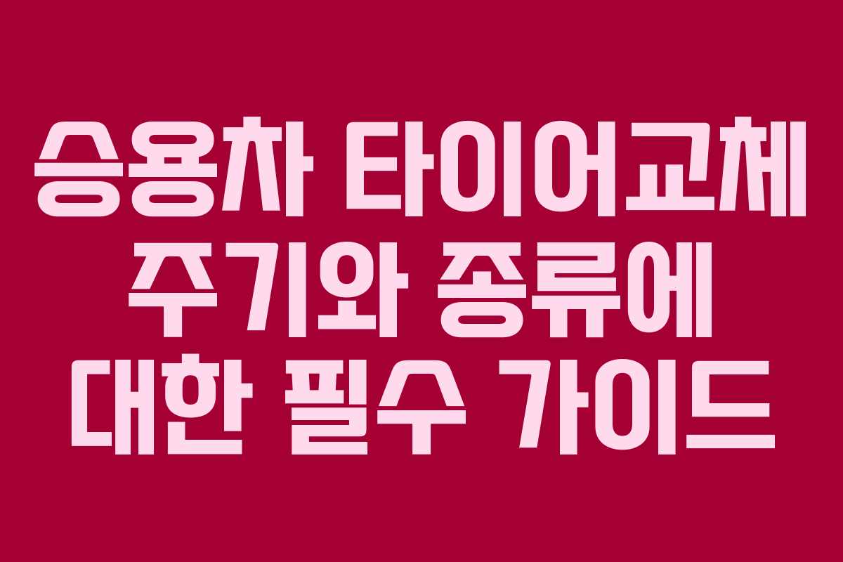 승용차 타이어교체 주기와 종류에 대한 필수 가이드 승용차 타이어교체 주기와 종류에 대한 필수 가이드