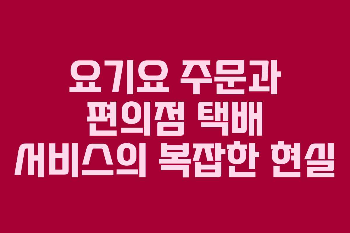 요기요 주문과 편의점 택배 서비스의 복잡한 현실