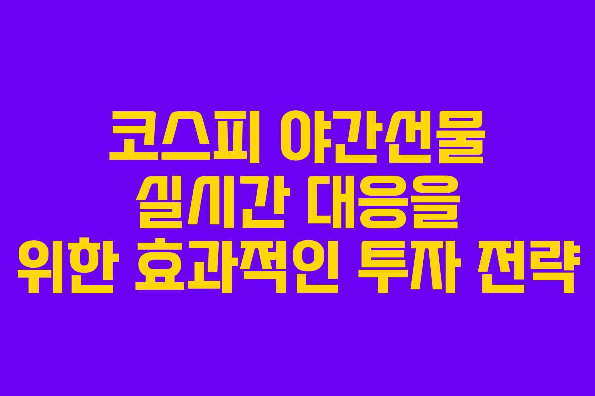 코스피 야간선물 실시간 대응을 위한 효과적인 투자 전략