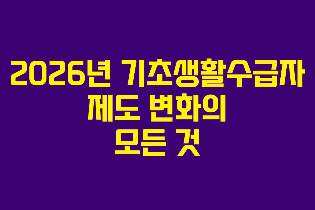 2026년 기초생활수급자 제도 변화의 모든 것