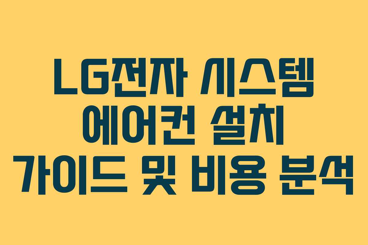 LG전자 시스템 에어컨 설치 가이드 및 비용 분석