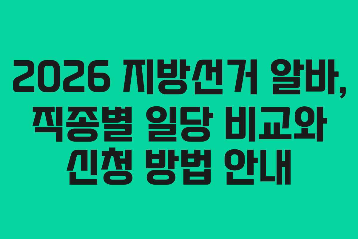 2026 지방선거 알바, 직종별 일당 비교와 신청 방법 안내