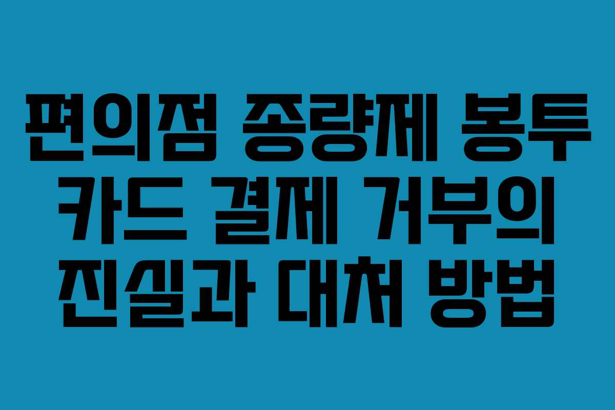 편의점 종량제 봉투 카드 결제 거부의 진실과 대처 방법